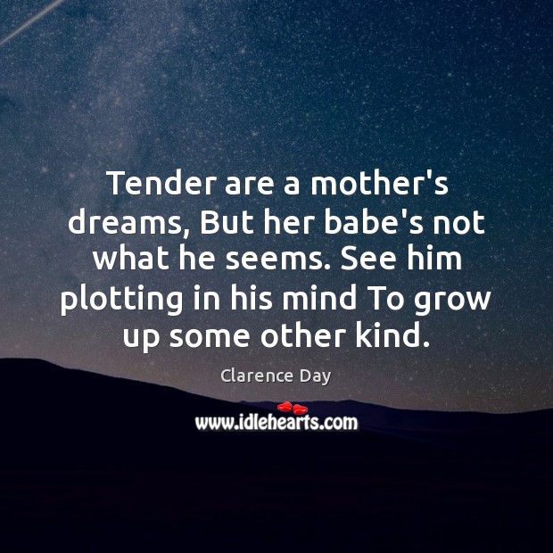 Tender are a mother’s dreams, But her babe’s not what he seems. Clarence Day Picture Quote