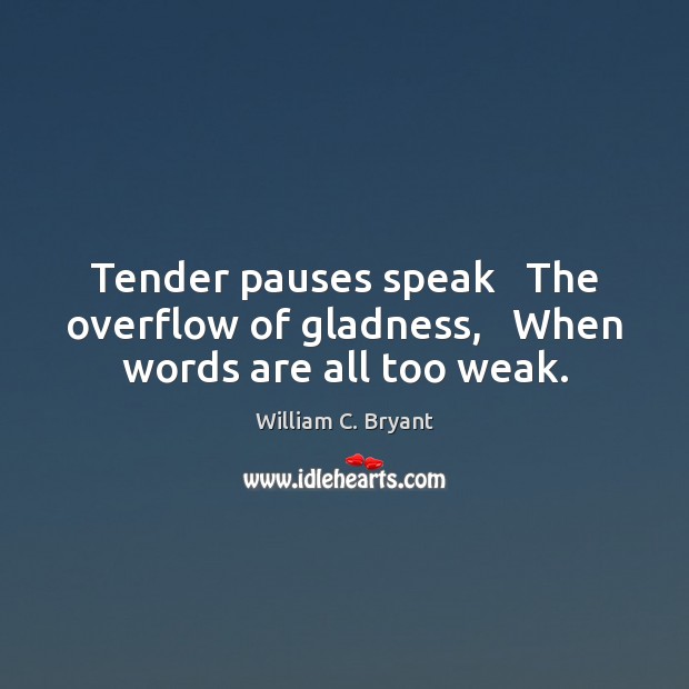 Tender pauses speak   The overflow of gladness,   When words are all too weak. 