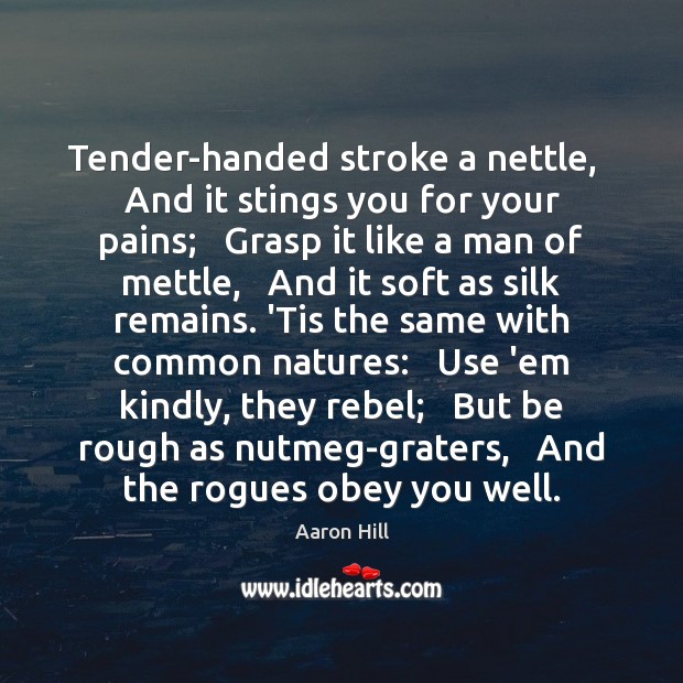 Tender-handed stroke a nettle,   And it stings you for your pains;   Grasp Image
