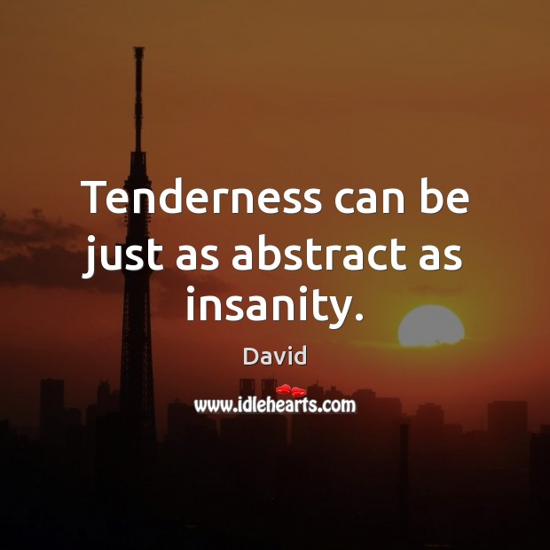 Tenderness can be just as abstract as insanity. Image