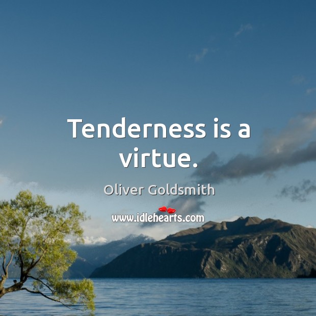 Tenderness is a virtue. Oliver Goldsmith Picture Quote