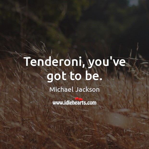 Tenderoni, you’ve got to be. Michael Jackson Picture Quote
