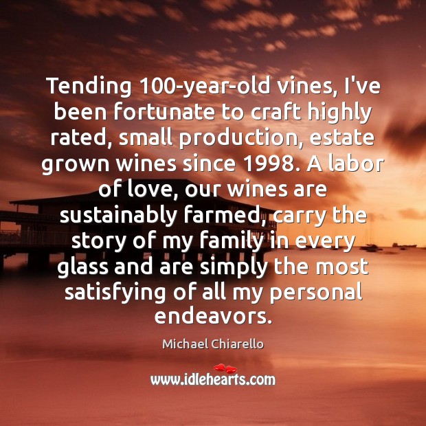 Tending 100-year-old vines, I’ve been fortunate to craft highly rated, small production, Michael Chiarello Picture Quote