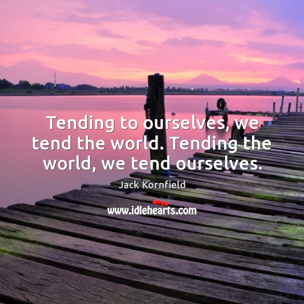 Tending to ourselves, we tend the world. Tending the world, we tend ourselves. Image