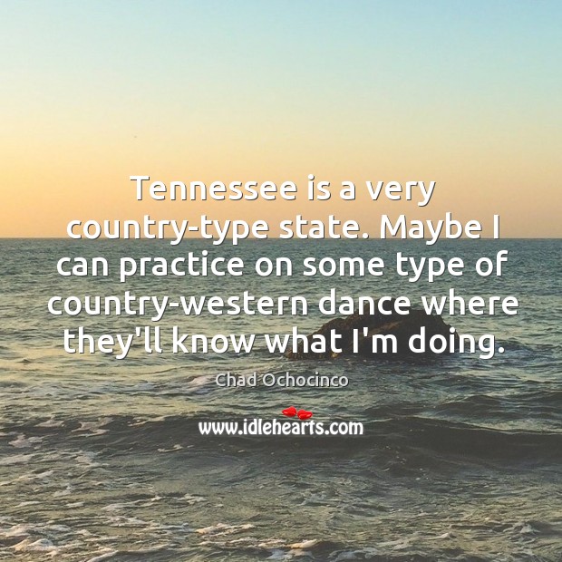 Tennessee is a very country-type state. Maybe I can practice on some Chad Ochocinco Picture Quote