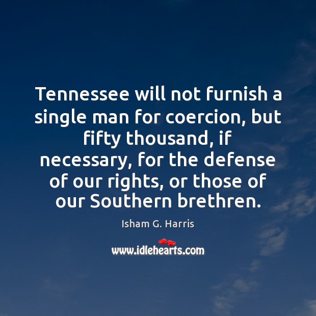 Tennessee will not furnish a single man for coercion, but fifty thousand, Isham G. Harris Picture Quote