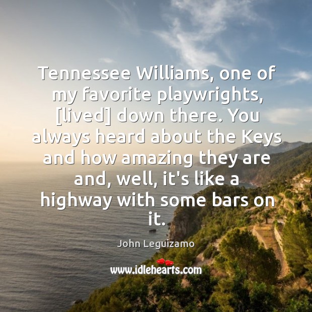 Tennessee Williams, one of my favorite playwrights, [lived] down there. You always Image