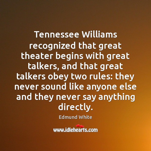 Tennessee Williams recognized that great theater begins with great talkers, and that Edmund White Picture Quote