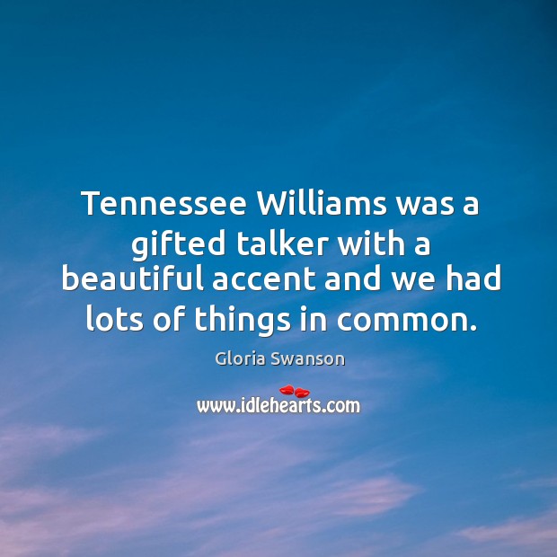 Tennessee williams was a gifted talker with a beautiful accent and we had lots of things in common. Gloria Swanson Picture Quote