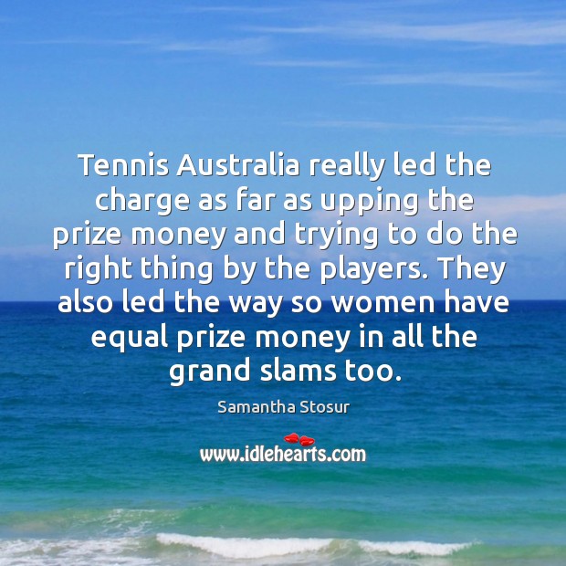 Tennis Australia really led the charge as far as upping the prize Samantha Stosur Picture Quote