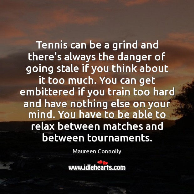 Tennis can be a grind and there’s always the danger of going Maureen Connolly Picture Quote