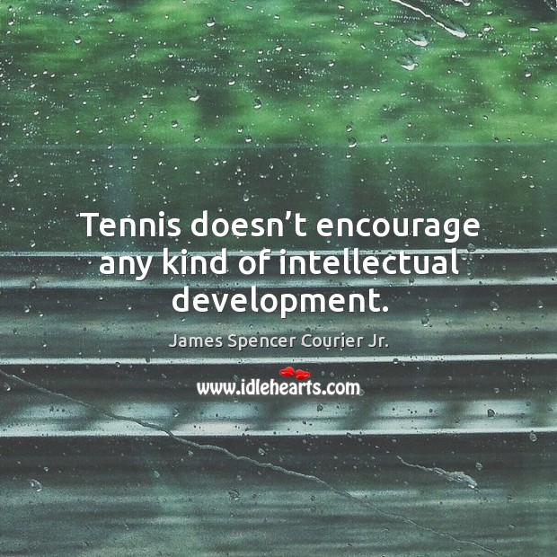 Tennis doesn’t encourage any kind of intellectual development. James Spencer Courier Jr. Picture Quote