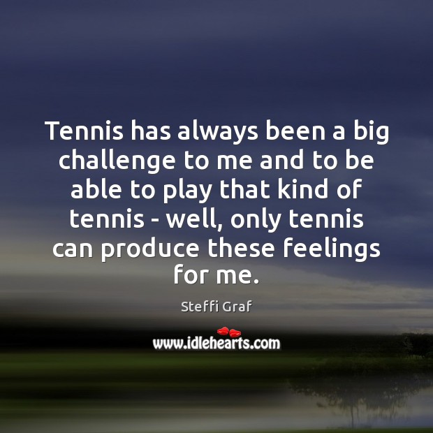 Tennis has always been a big challenge to me and to be Challenge Quotes Image