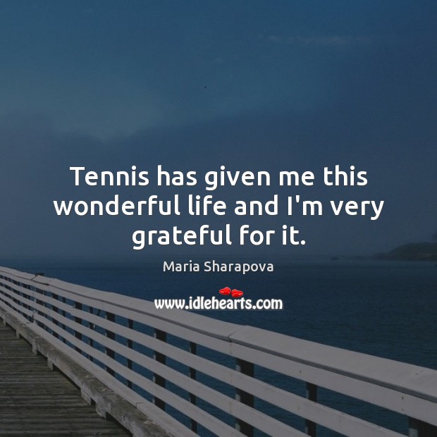 Tennis has given me this wonderful life and I’m very grateful for it. Maria Sharapova Picture Quote