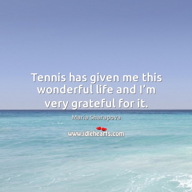 Tennis has given me this wonderful life and I’m very grateful for it. Image