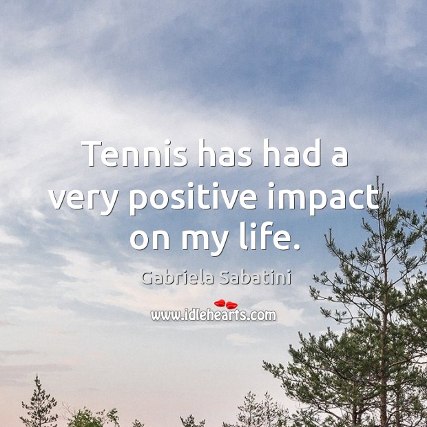 Tennis has had a very positive impact on my life. Gabriela Sabatini Picture Quote