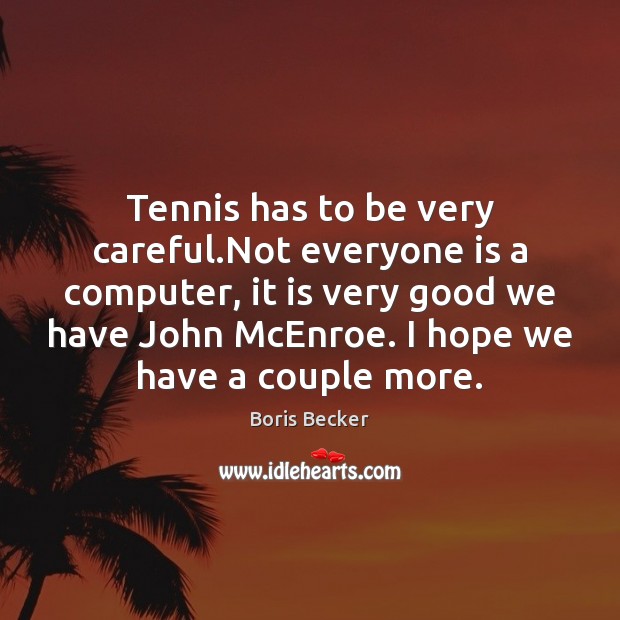 Tennis has to be very careful.Not everyone is a computer, it Boris Becker Picture Quote