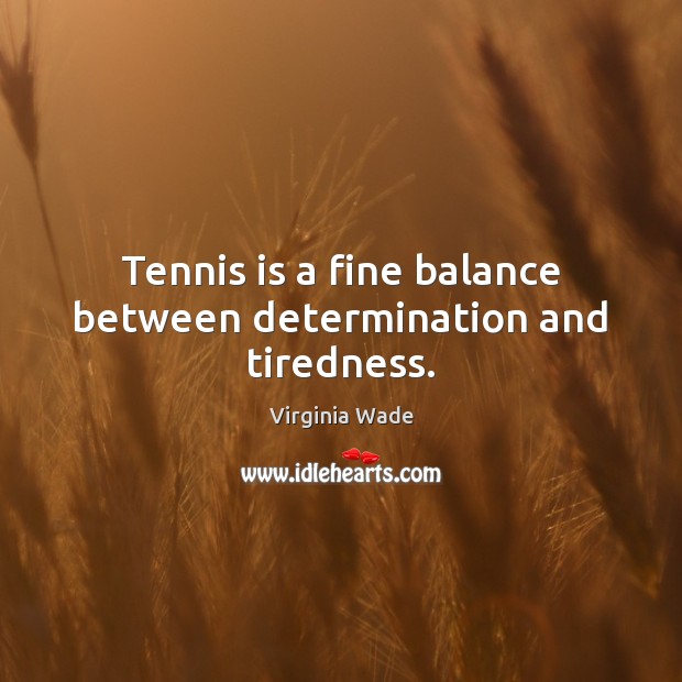 Tennis is a fine balance between determination and tiredness. Virginia Wade Picture Quote