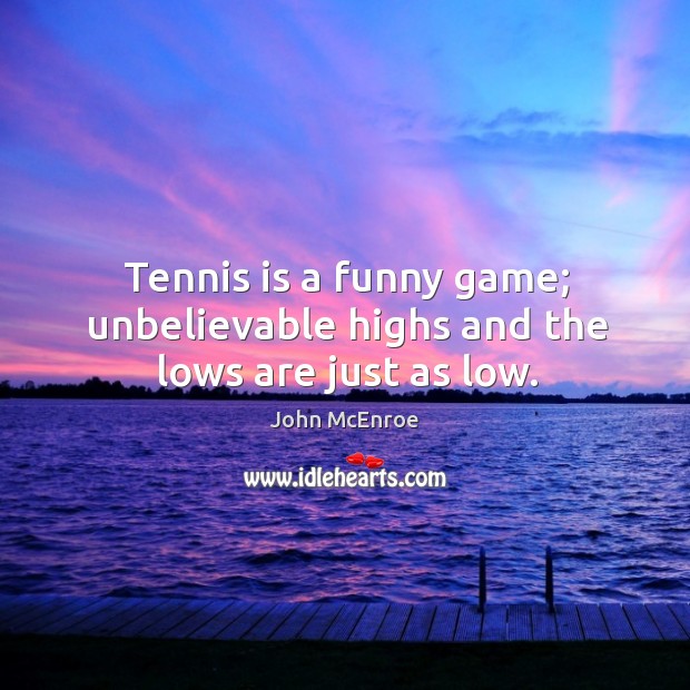 Tennis is a funny game; unbelievable highs and the lows are just as low. John McEnroe Picture Quote