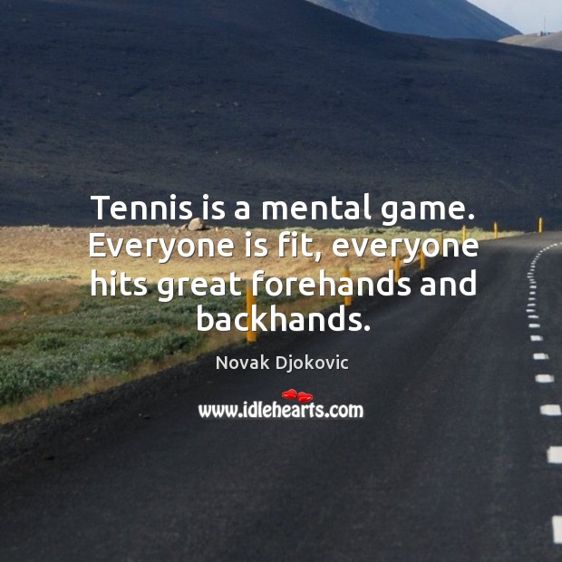Tennis is a mental game. Everyone is fit, everyone hits great forehands and backhands. Novak Djokovic Picture Quote