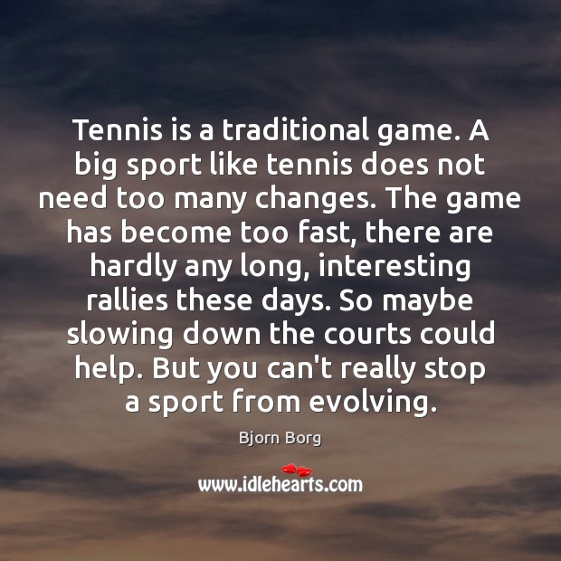 Tennis is a traditional game. A big sport like tennis does not 