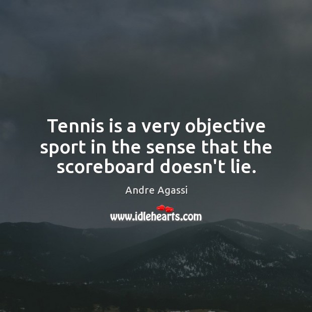 Tennis is a very objective sport in the sense that the scoreboard doesn’t lie. Andre Agassi Picture Quote