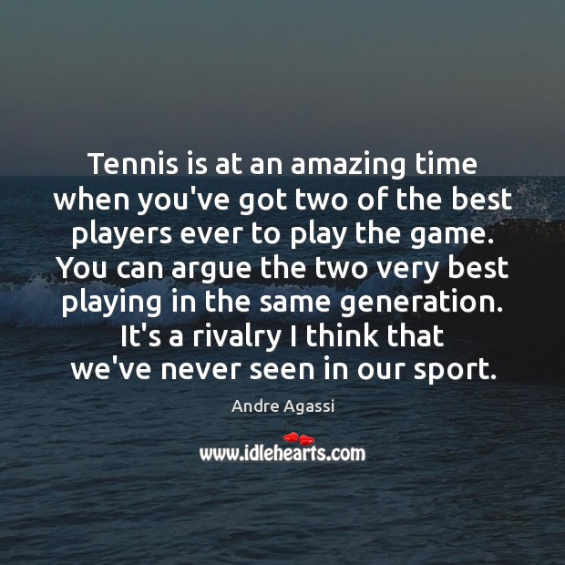 Tennis is at an amazing time when you’ve got two of the Andre Agassi Picture Quote
