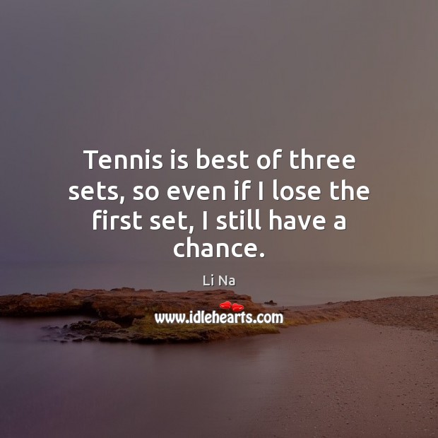 Tennis is best of three sets, so even if I lose the first set, I still have a chance. Li Na Picture Quote