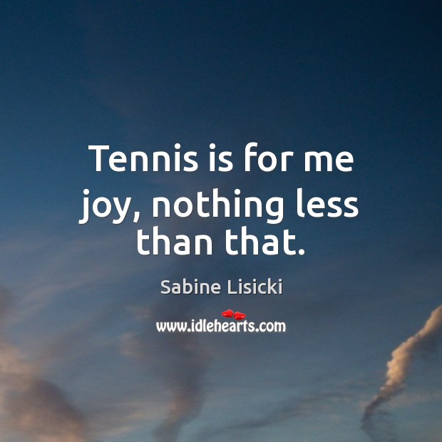 Tennis is for me joy, nothing less than that. Sabine Lisicki Picture Quote