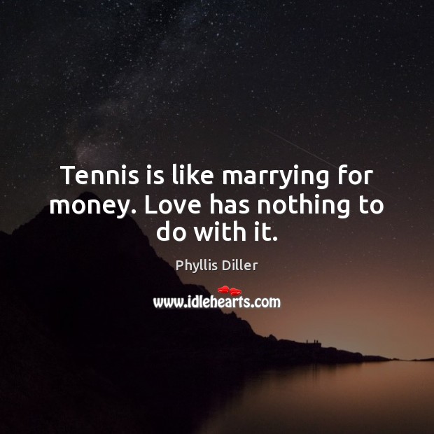 Tennis is like marrying for money. Love has nothing to do with it. Phyllis Diller Picture Quote