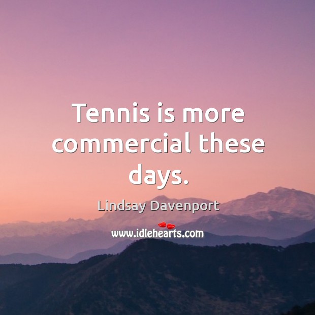 Tennis is more commercial these days. Lindsay Davenport Picture Quote