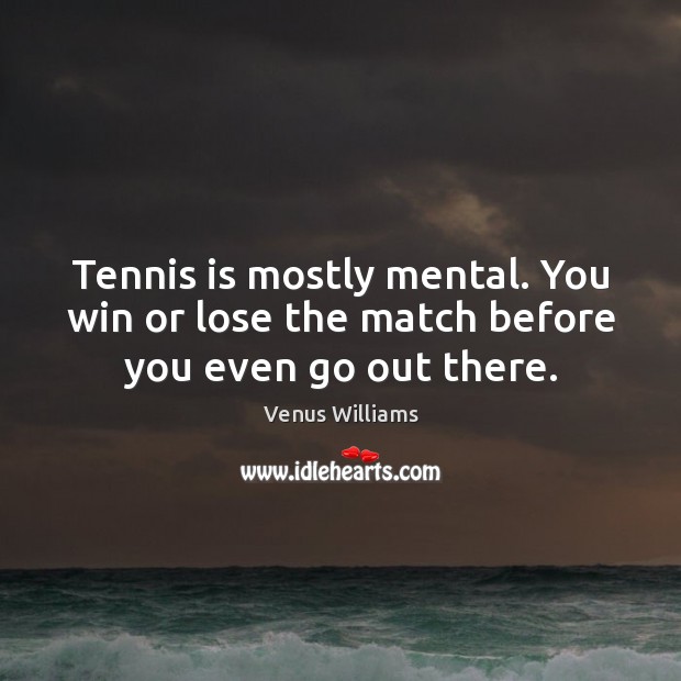 Tennis is mostly mental. You win or lose the match before you even go out there. Image