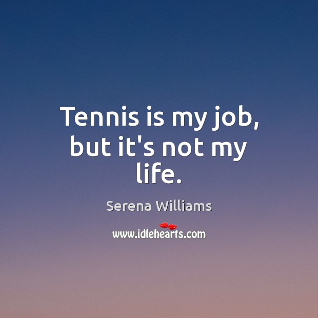 Tennis is my job, but it’s not my life. Serena Williams Picture Quote