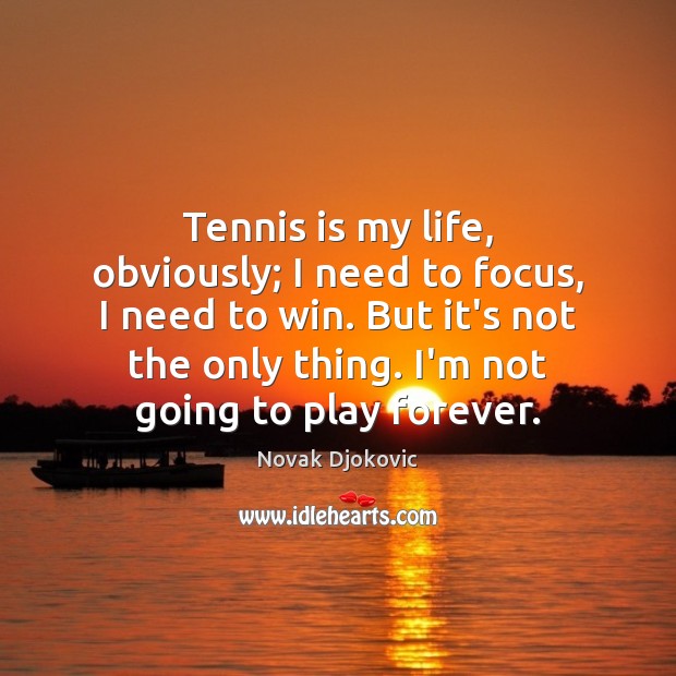 Tennis is my life, obviously; I need to focus, I need to Image