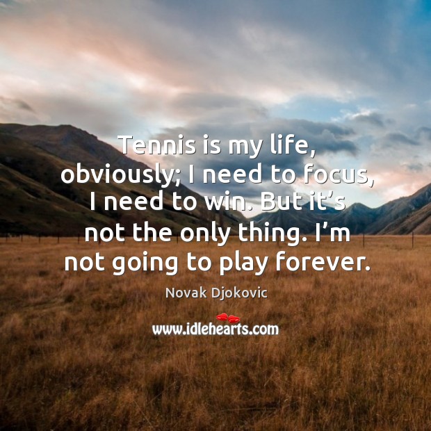 Tennis is my life, obviously; I need to focus, I need to win. But it’s not the only thing. Novak Djokovic Picture Quote