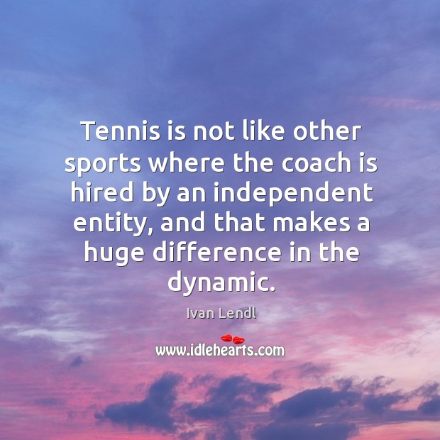 Tennis is not like other sports where the coach is hired by Ivan Lendl Picture Quote