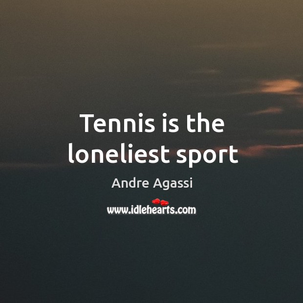 Tennis is the loneliest sport Andre Agassi Picture Quote