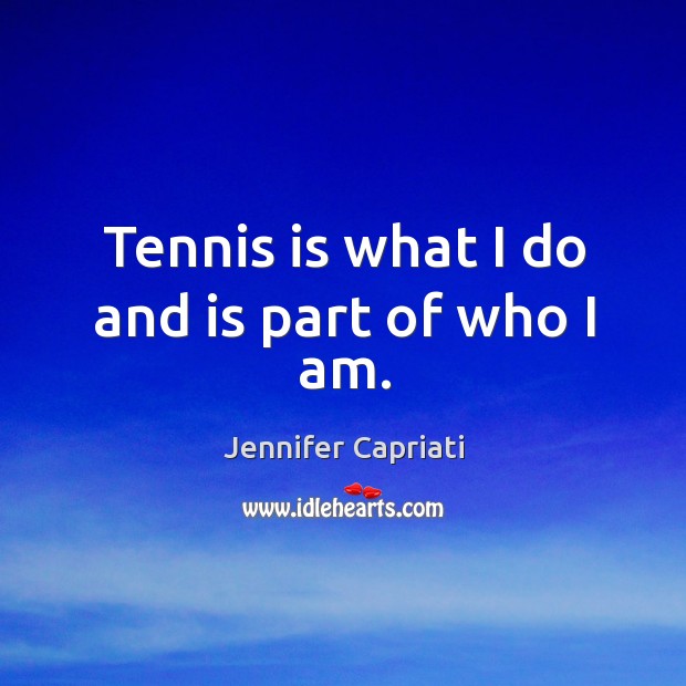 Tennis is what I do and is part of who I am. Jennifer Capriati Picture Quote