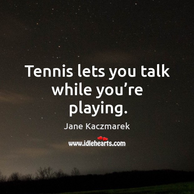 Tennis lets you talk while you’re playing. Jane Kaczmarek Picture Quote