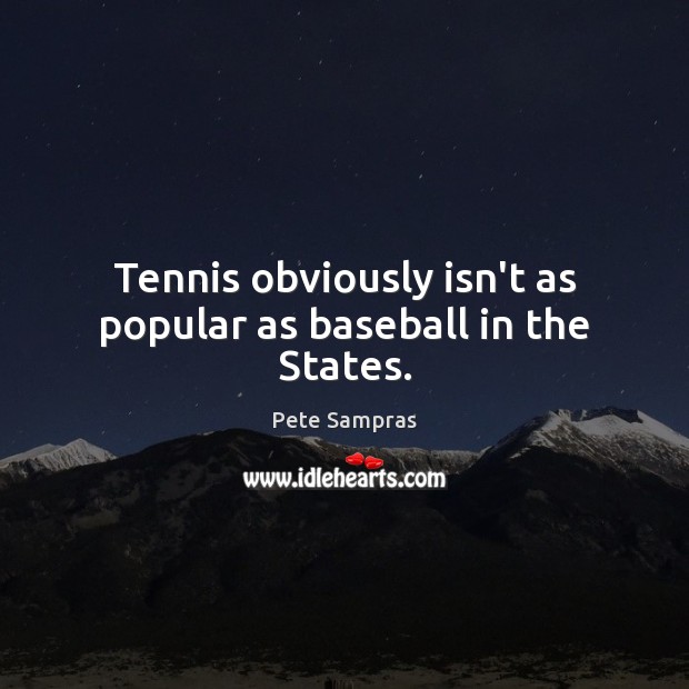 Tennis obviously isn’t as popular as baseball in the States. 