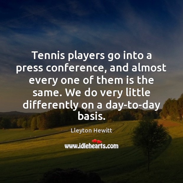 Tennis players go into a press conference, and almost every one of Lleyton Hewitt Picture Quote