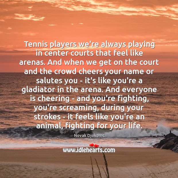 Tennis players we’re always playing in center courts that feel like arenas. Novak Djokovic Picture Quote