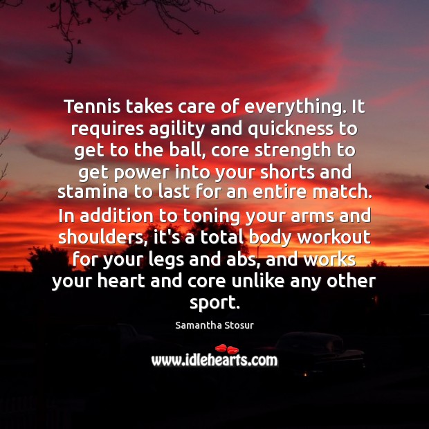 Tennis takes care of everything. It requires agility and quickness to get Samantha Stosur Picture Quote