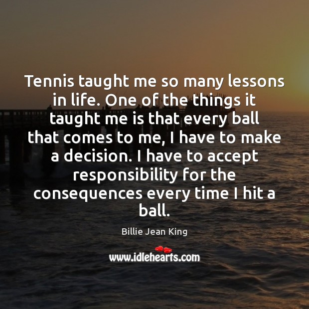 Tennis taught me so many lessons in life. One of the things Billie Jean King Picture Quote