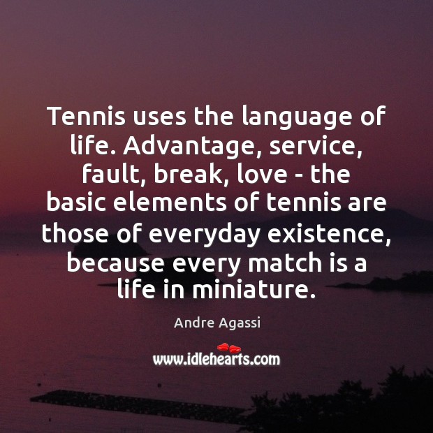 Tennis uses the language of life. Advantage, service, fault, break, love – Andre Agassi Picture Quote
