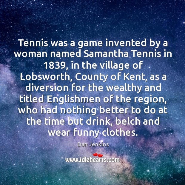 Tennis was a game invented by a woman named Samantha Tennis in 1839, Dan Jenkins Picture Quote