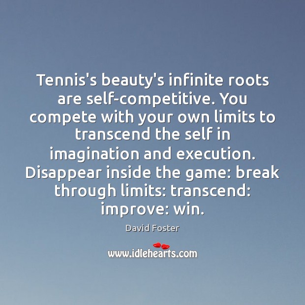 Tennis’s beauty’s infinite roots are self-competitive. You compete with your own limits Image