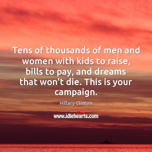 Tens of thousands of men and women with kids to raise, bills Hillary Clinton Picture Quote