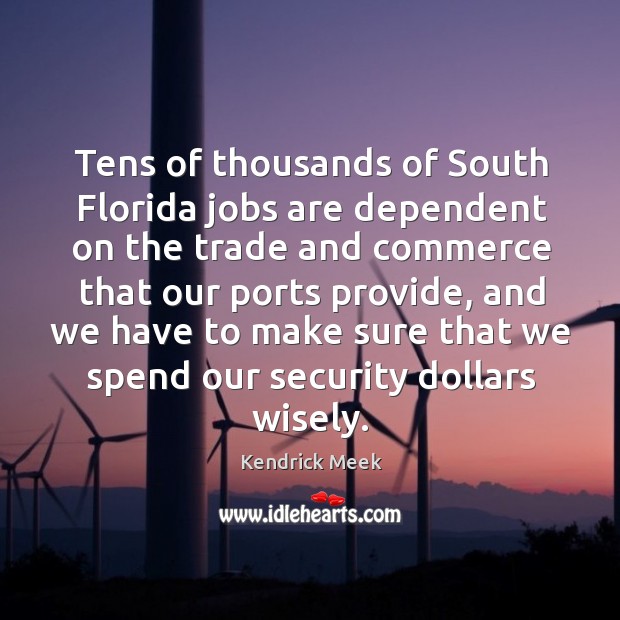 Tens of thousands of south florida jobs are dependent on the trade and commerce that our Kendrick Meek Picture Quote