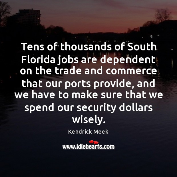Tens of thousands of South Florida jobs are dependent on the trade Kendrick Meek Picture Quote